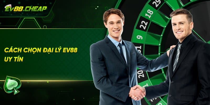 Cách lựa chọn đại lý EV88 uy tín