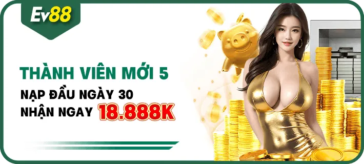 Khuyến mại EV88 - Thành viên mới nạp đầu ngày 30 thưởng lên tới 18.888K